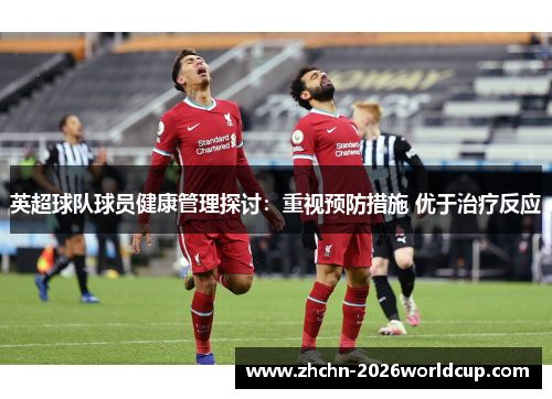 英超球队球员健康管理探讨:重视预防措施 优于治疗反应 英超球队球员健康管理探讨:重视预防措施 优于治疗反应