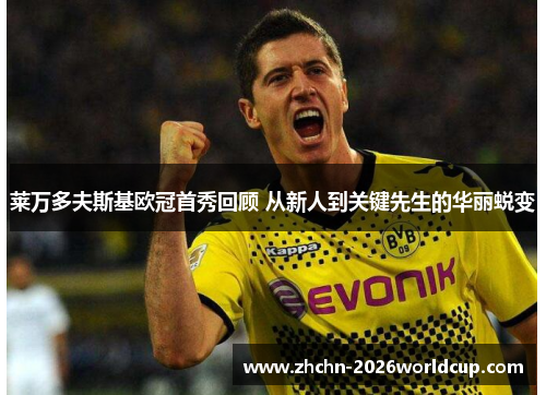 莱万多夫斯基欧冠首秀回顾 从新人到关键先生的华丽蜕变 莱万多夫斯基欧冠首秀回顾 从新人到关键先生的华丽蜕变