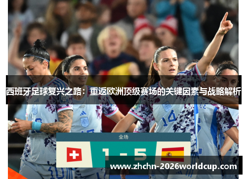 西班牙足球复兴之路:重返欧洲顶级赛场的关键因素与战略解析 西班牙足球复兴之路:重返欧洲顶级赛场的关键因素与战略解析
