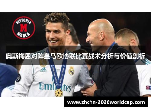 奥斯梅恩对阵皇马欧协联比赛战术分析与价值剖析 奥斯梅恩对阵皇马欧协联比赛战术分析与价值剖析