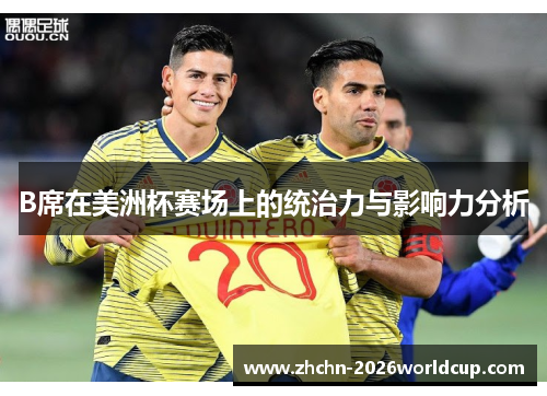 B席在美洲杯赛场上的统治力与影响力分析 B席在美洲杯赛场上的统治力与影响力分析