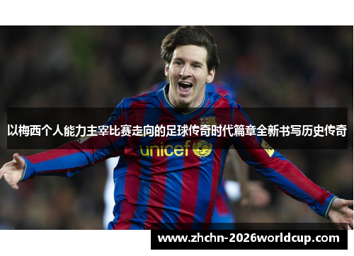 以梅西个人能力主宰比赛走向的足球传奇时代篇章全新书写历史传奇 以梅西个人能力主宰比赛走向的足球传奇时代篇章全新书写历史传奇