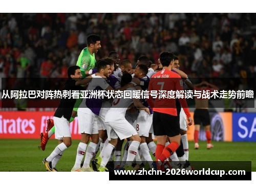 从阿拉巴对阵热刺看亚洲杯状态回暖信号深度解读与战术走势前瞻 从阿拉巴对阵热刺看亚洲杯状态回暖信号深度解读与战术走势前瞻