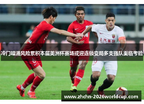 冷门暗涌风险累积本届美洲杯赛场或迎连锁变局多支强队面临考验 冷门暗涌风险累积本届美洲杯赛场或迎连锁变局多支强队面临考验
