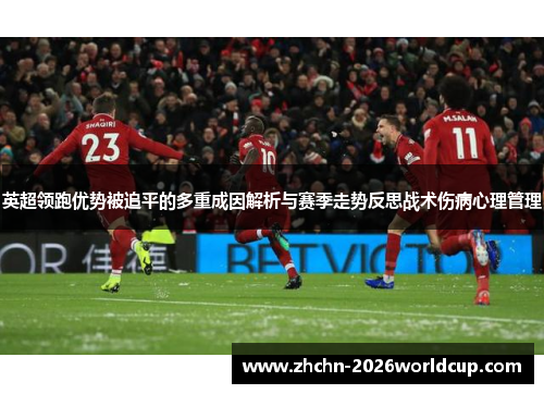 英超领跑优势被追平的多重成因解析与赛季走势反思战术伤病心理管理 英超领跑优势被追平的多重成因解析与赛季走势反思战术伤病心理管理