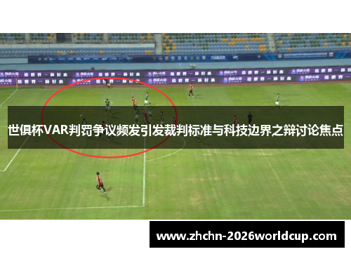 世俱杯VAR判罚争议频发引发裁判标准与科技边界之辩讨论焦点 世俱杯VAR判罚争议频发引发裁判标准与科技边界之辩讨论焦点