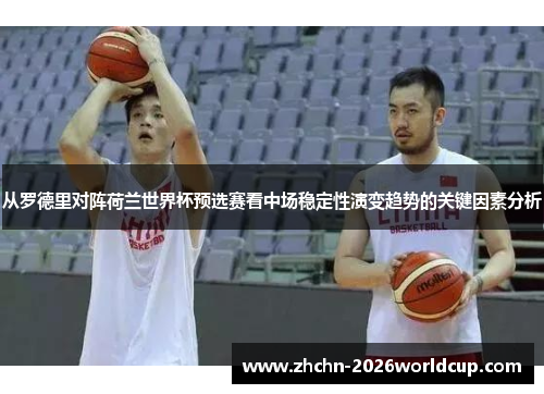 从罗德里对阵荷兰世界杯预选赛看中场稳定性演变趋势的关键因素分析 从罗德里对阵荷兰世界杯预选赛看中场稳定性演变趋势的关键因素分析