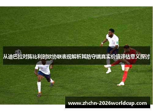 从迪巴拉对阵比利时欧协联表现解析其防守端真实价值评估意义探讨 从迪巴拉对阵比利时欧协联表现解析其防守端真实价值评估意义探讨