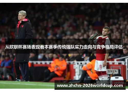 从欧联杯赛场表现看本赛季传统强队实力走向与竞争格局评估