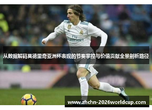 从数据解码莫德里奇亚洲杯表现的节奏掌控与价值贡献全景剖析路径 从数据解码莫德里奇亚洲杯表现的节奏掌控与价值贡献全景剖析路径