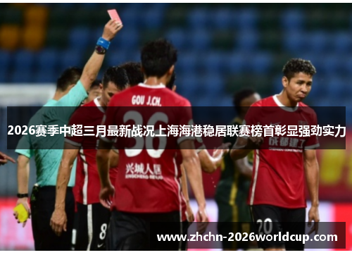 2026赛季中超三月最新战况上海海港稳居联赛榜首彰显强劲实力