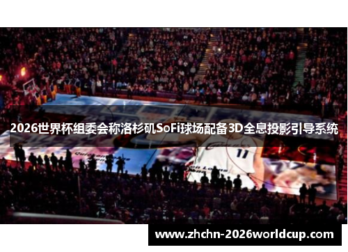 2026世界杯组委会称洛杉矶SoFi球场配备3D全息投影引导系统