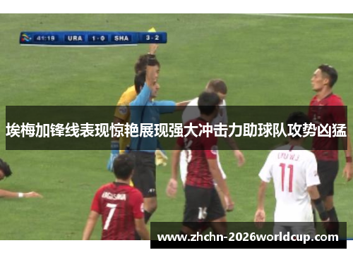 埃梅加锋线表现惊艳展现强大冲击力助球队攻势凶猛