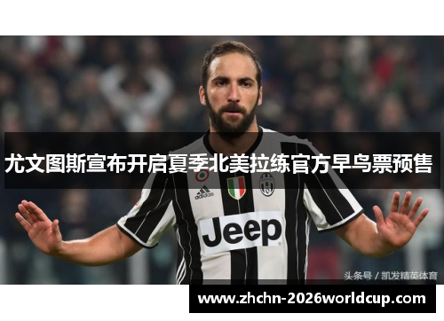 尤文图斯宣布开启夏季北美拉练官方早鸟票预售 