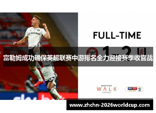 富勒姆成功确保英超联赛中游排名全力迎接赛季收官战