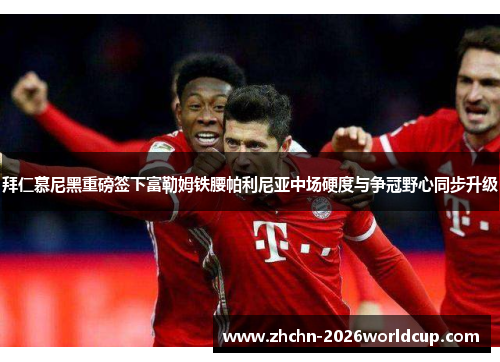 拜仁慕尼黑重磅签下富勒姆铁腰帕利尼亚中场硬度与争冠野心同步升级 拜仁慕尼黑重磅签下富勒姆铁腰帕利尼亚中场硬度与争冠野心同步升级