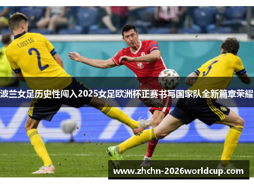 波兰女足历史性闯入2025女足欧洲杯正赛书写国家队全新篇章荣耀 波兰女足历史性闯入2025女足欧洲杯正赛书写国家队全新篇章荣耀