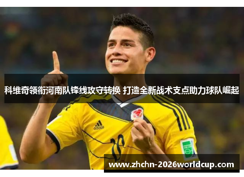 科维奇领衔河南队锋线攻守转换 打造全新战术支点助力球队崛起