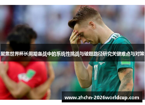 聚焦世界杯长周期备战中的系统性挑战与破题路径研究关键难点与对策