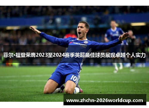 菲尔·福登荣膺2023至2024赛季英超最佳球员展现卓越个人实力