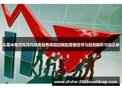 从基米希对阵阿森纳表现看英超回暖的重要信号与趋势解析与启示录