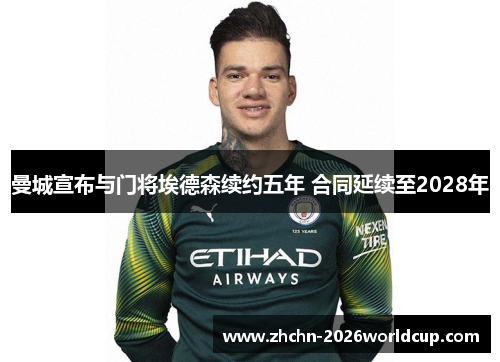 曼城宣布与门将埃德森续约五年 合同延续至2028年 曼城宣布与门将埃德森续约五年 合同延续至2028年
