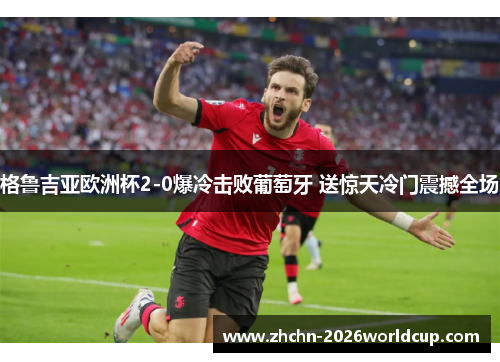 格鲁吉亚欧洲杯2-0爆冷击败葡萄牙 送惊天冷门震撼全场 格鲁吉亚欧洲杯2-0爆冷击败葡萄牙 送惊天冷门震撼全场