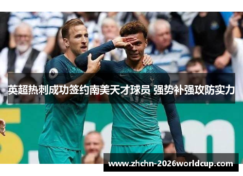 英超热刺成功签约南美天才球员 强势补强攻防实力 英超热刺成功签约南美天才球员 强势补强攻防实力