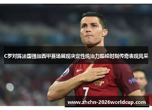 C罗对阵法国强敌西甲赛场展现决定性统治力巅峰时刻传奇表现风采