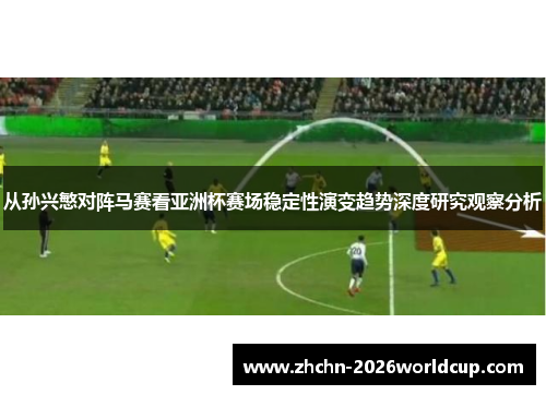 从孙兴慜对阵马赛看亚洲杯赛场稳定性演变趋势深度研究观察分析