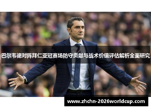 巴尔韦德对阵拜仁亚冠赛场防守贡献与战术价值评估解析全面研究