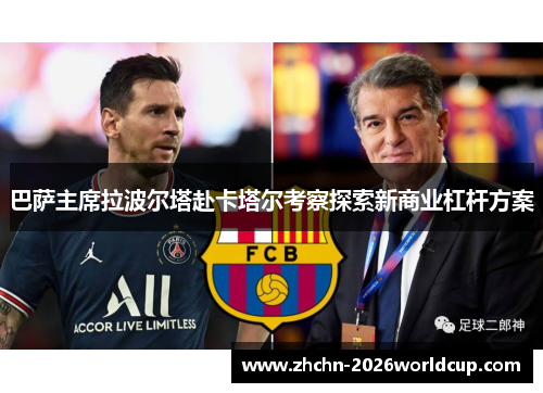 巴萨主席拉波尔塔赴卡塔尔考察探索新商业杠杆方案 巴萨主席拉波尔塔赴卡塔尔考察探索新商业杠杆方案